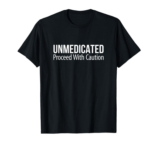 Unmedicated - Proceed With Caution - T-Shirt