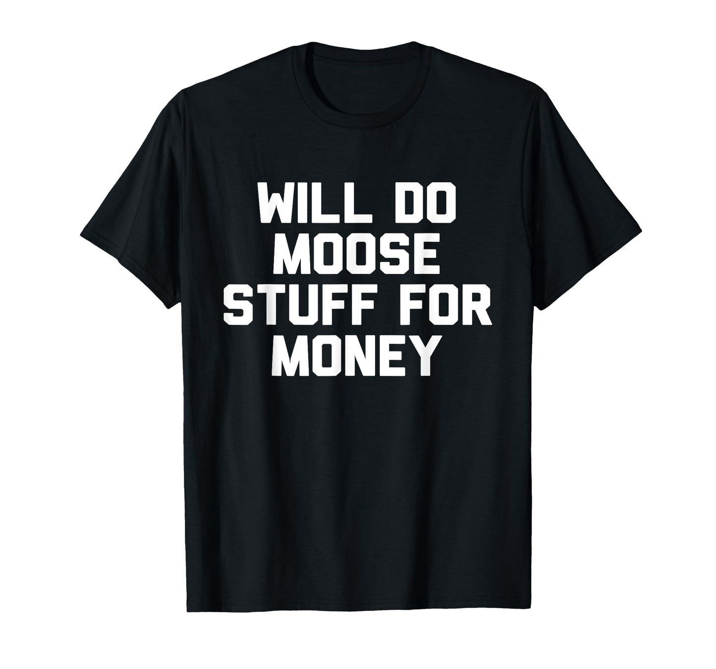 Will Do Moose Stuff For Money T-Shirt Novelty Gift T-Shirt