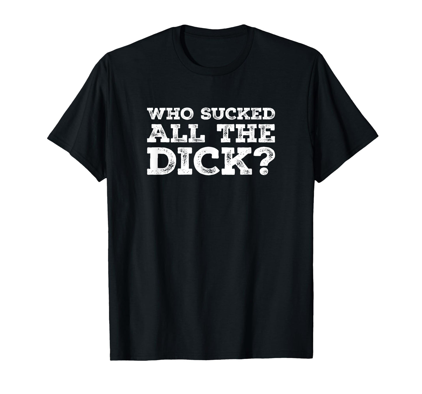 Who Sucked All The Dick? T-Shirt