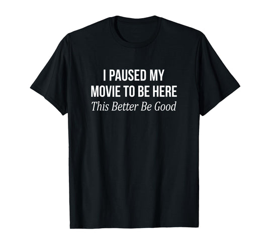 I Paused My Movie To Be Here - This Better Be Good - T-Shirt