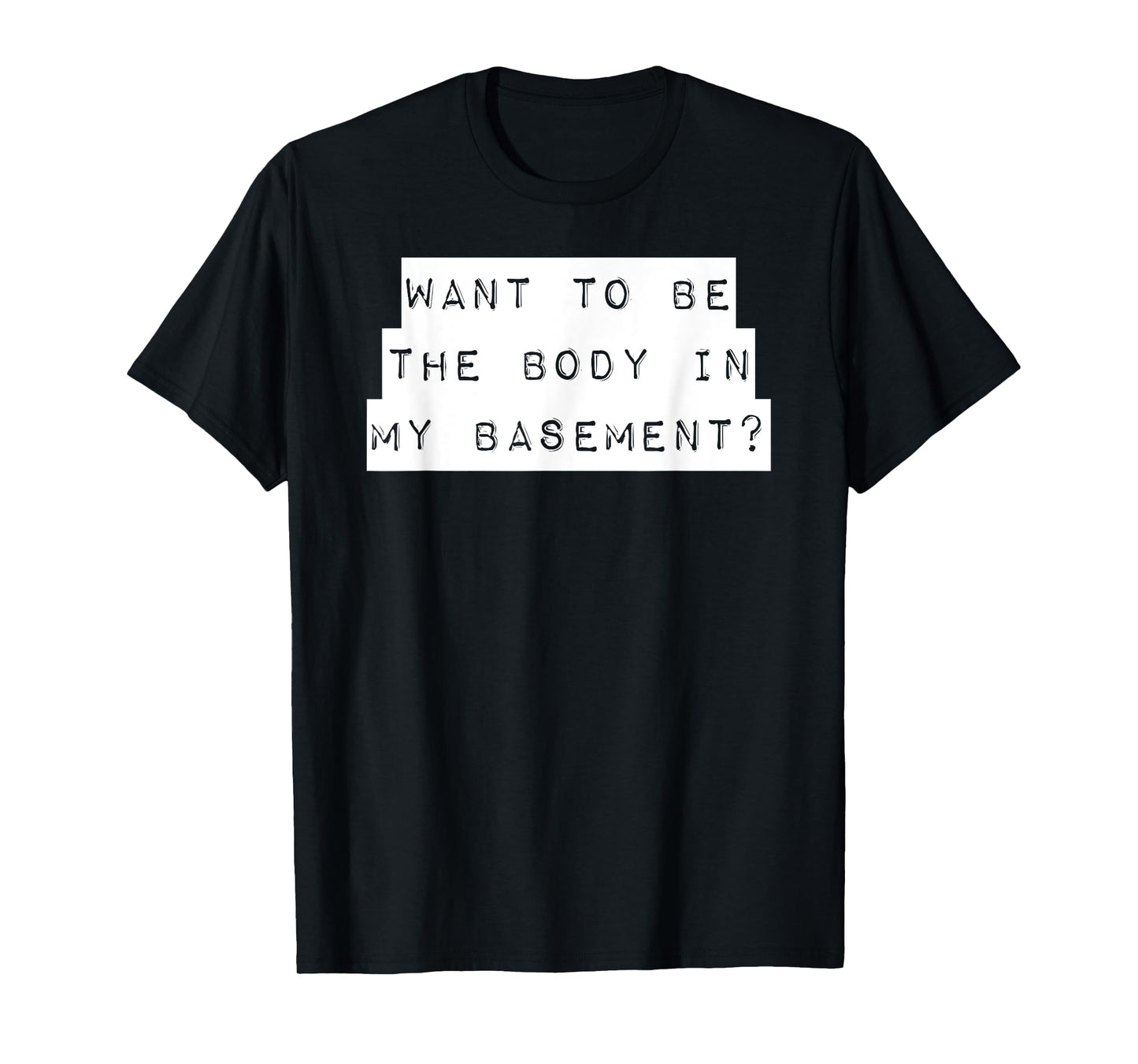 Want To Be The Body In My Basement? Horror Word Design T-Shirt