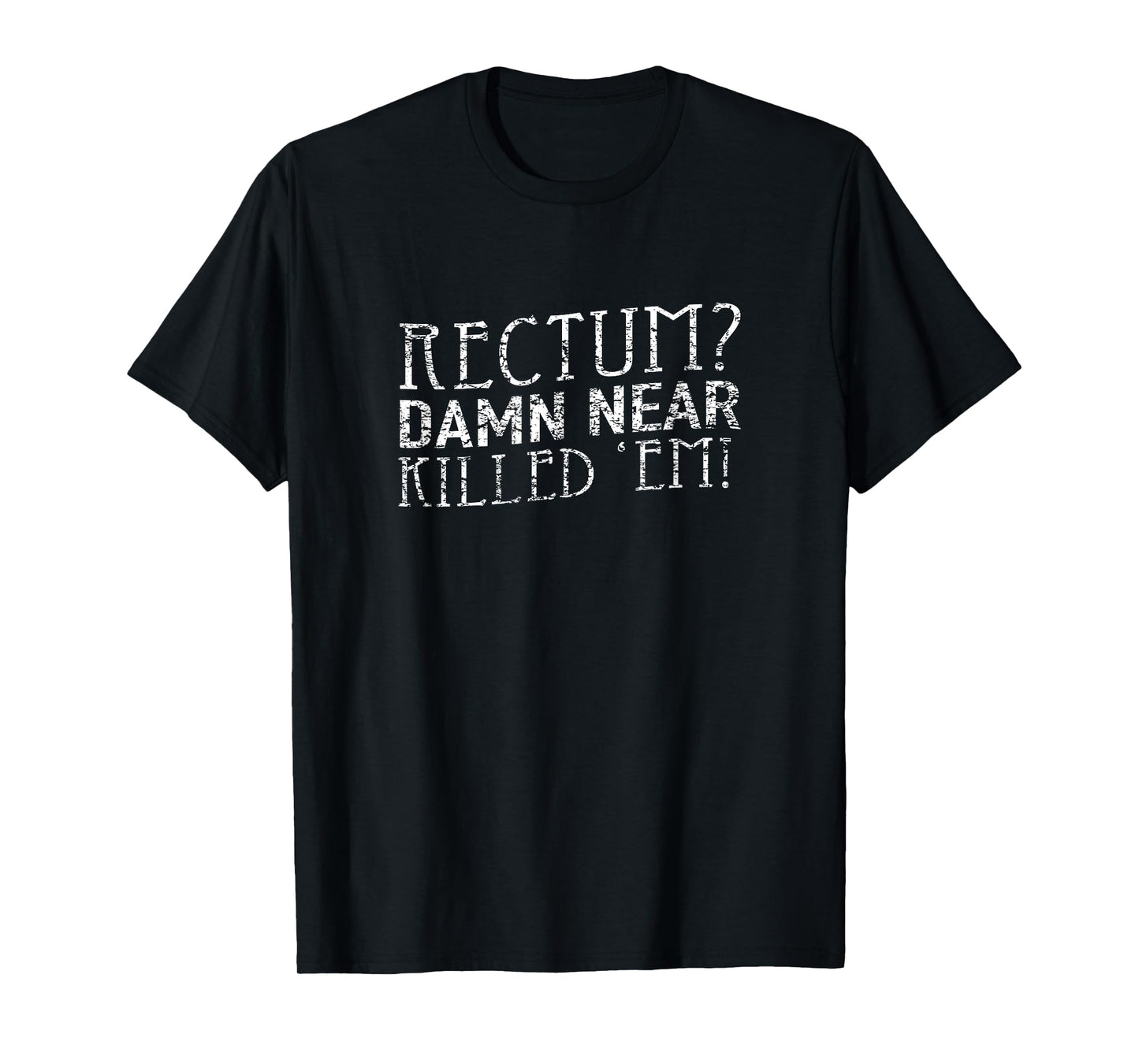 Rectum Damn Near Killed 'Em T Shirt T-Shirt