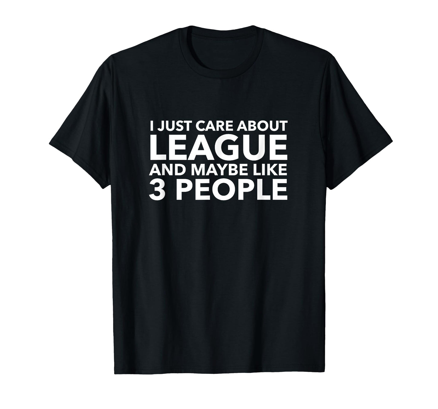 I Just Care About League and Maybe Like 3 People Shirt T-Shirt