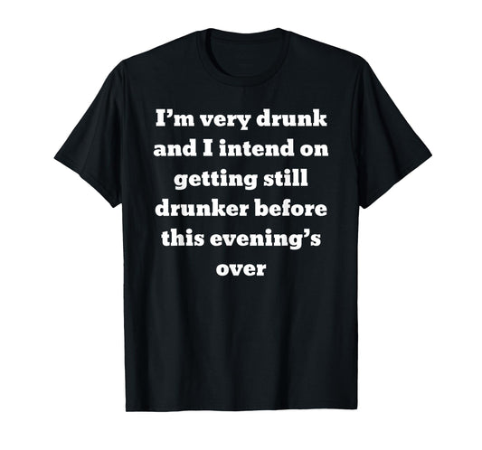 I'm very drunk and I intend on getting still drunker before T-Shirt