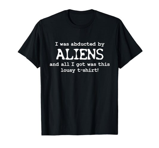 I was abducted by aliens and all I got was this t-shirt T-Shirt
