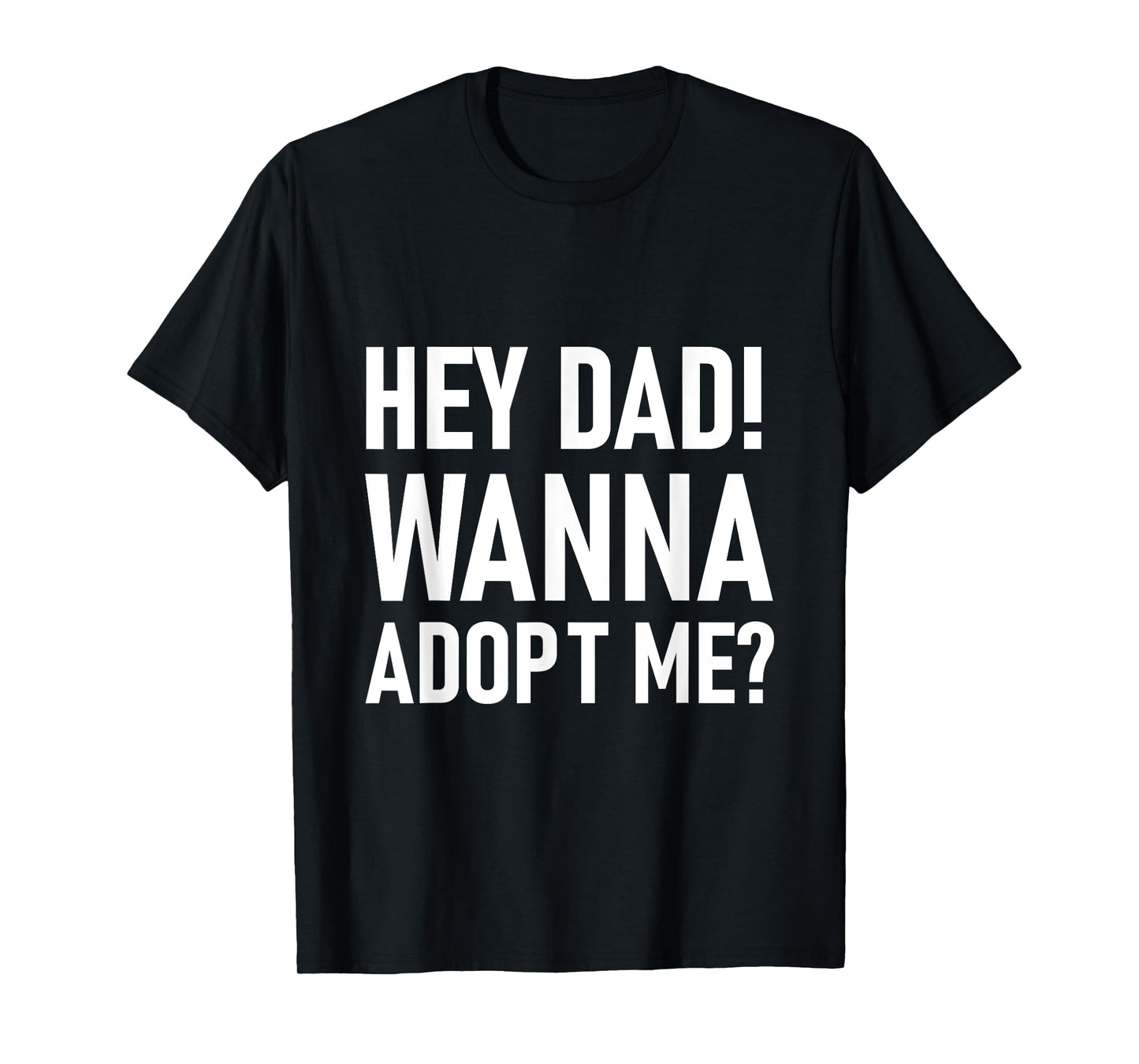 Suprise your Step daddy FATHERS DAY HEY DAD! WANNA ADOPT ME? T-Shirt