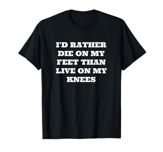 I'd Rather Die On My Feet Than Live On My Knees, Patriot T-Shirt