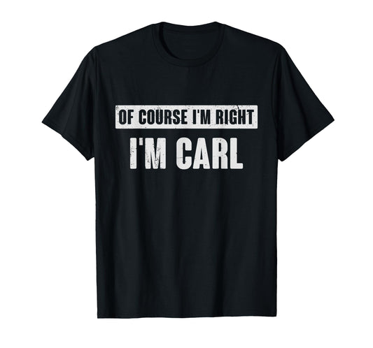 Of Course I'm Right I'm Carl - Funny Carl Name Gift T-Shirt