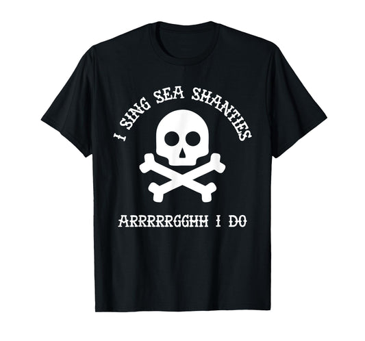 Sea Shanty I Sing Sea Shanties Arrghh I Do Funny Pirate Gift T-Shirt