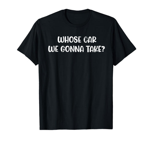 Whose Car We Gonna Take Meme Quote T-Shirt