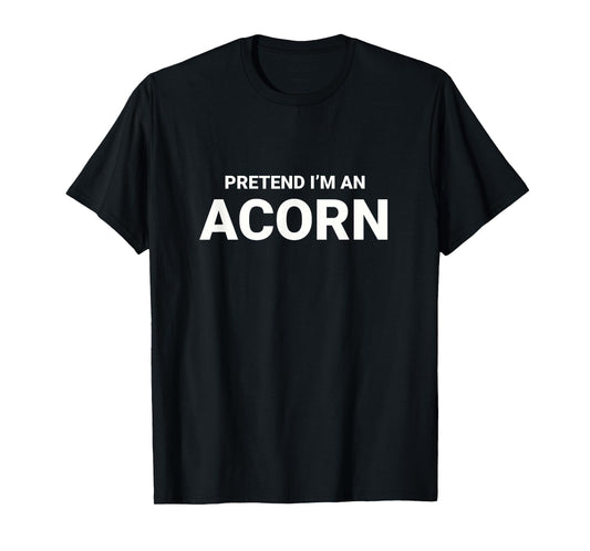 Pretend I’m An Acorn, easy funny lazy halloween costume T-Shirt