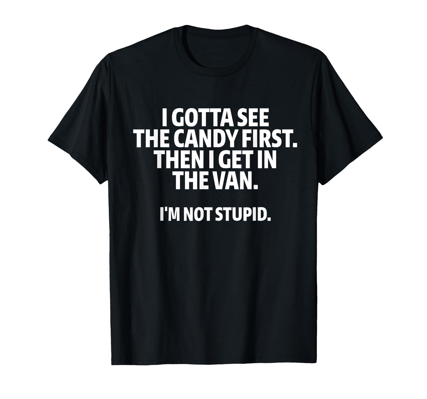 I Gotta See The Candy First I Get In The Van I'm Not Stupid T-Shirt