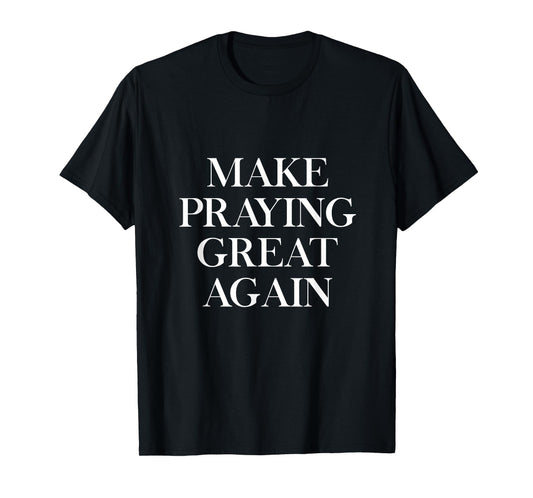 Make Praying Great Again Pray Faith Prayer American Patriot T-Shirt