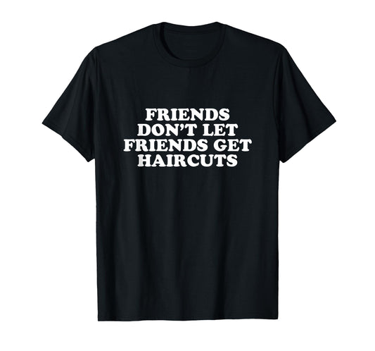Friends Don't Let Friends Get Haircuts T-Shirt