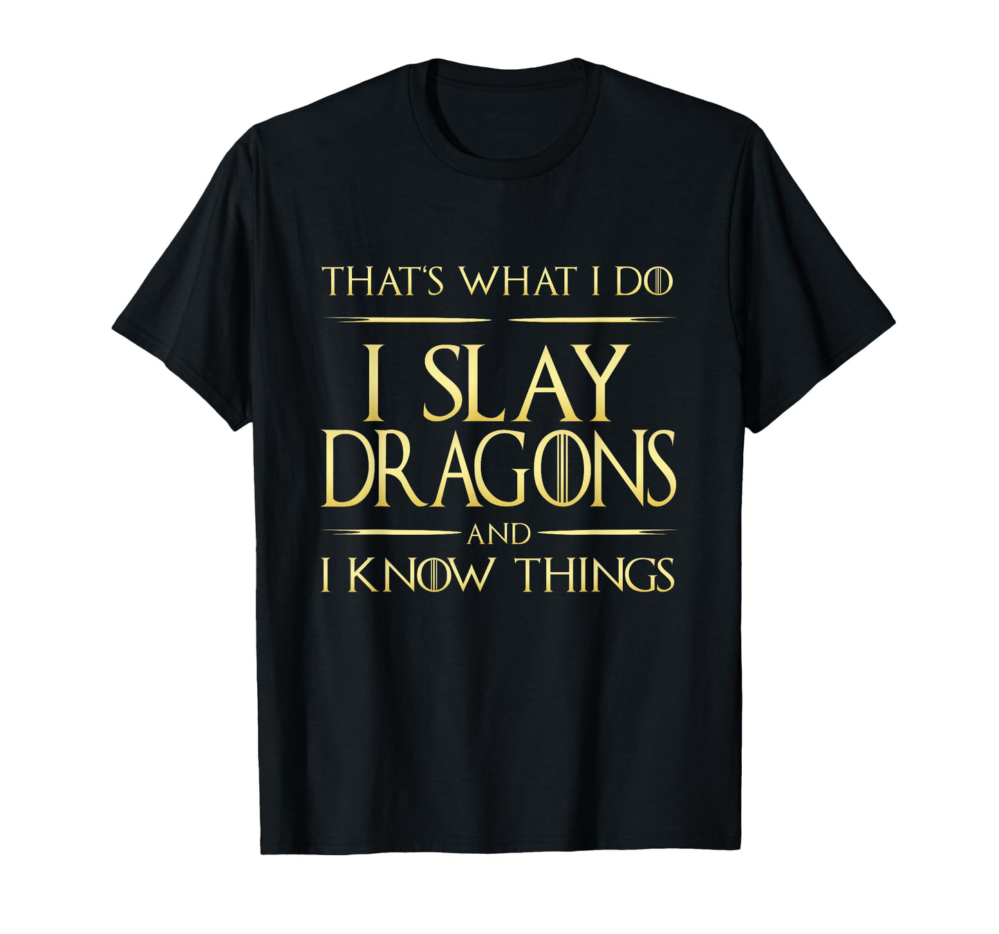 I Slay Dragons And I Know Things Dragonslayer T-Shirt