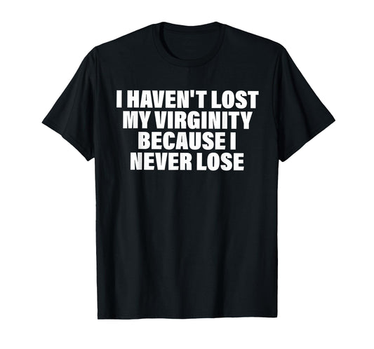 I Haven't Lost My Virginity Because I Never Lose Quote T-Shirt