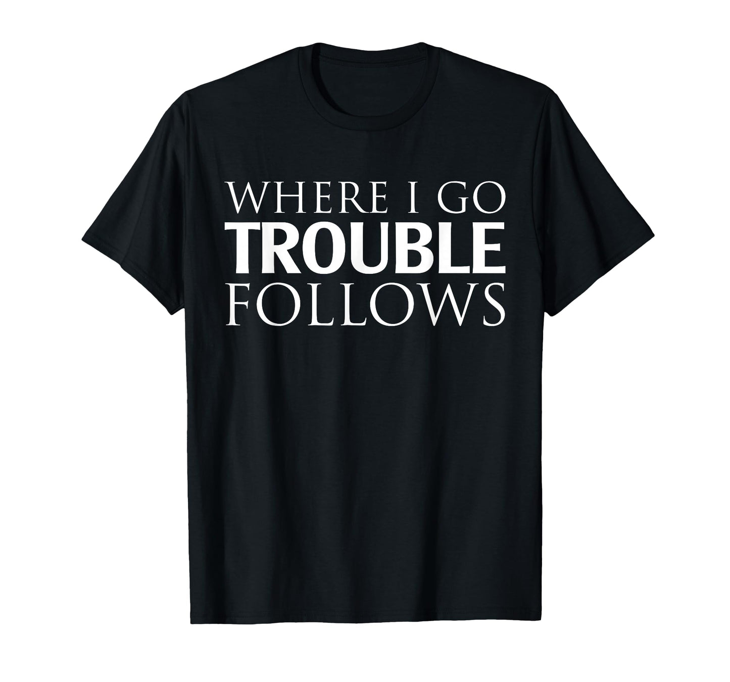 Where I Go Trouble Follows T-Shirt