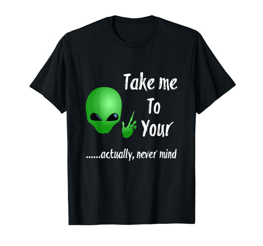Take Me To Your Leader Never Mind Funny Alien Tshirt