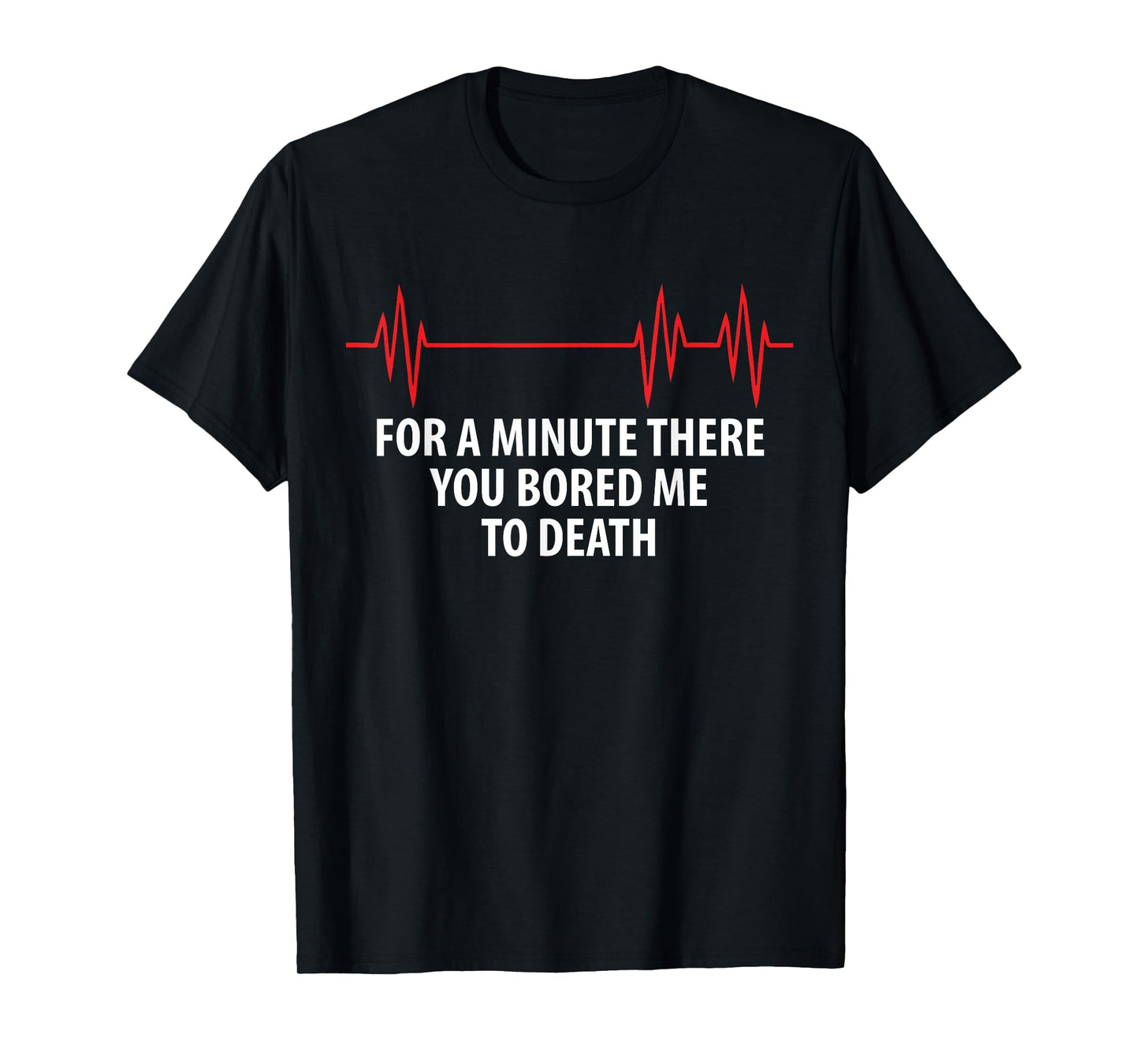 For A Minute There You Bored Me To Death T-Shirt T-Shirt