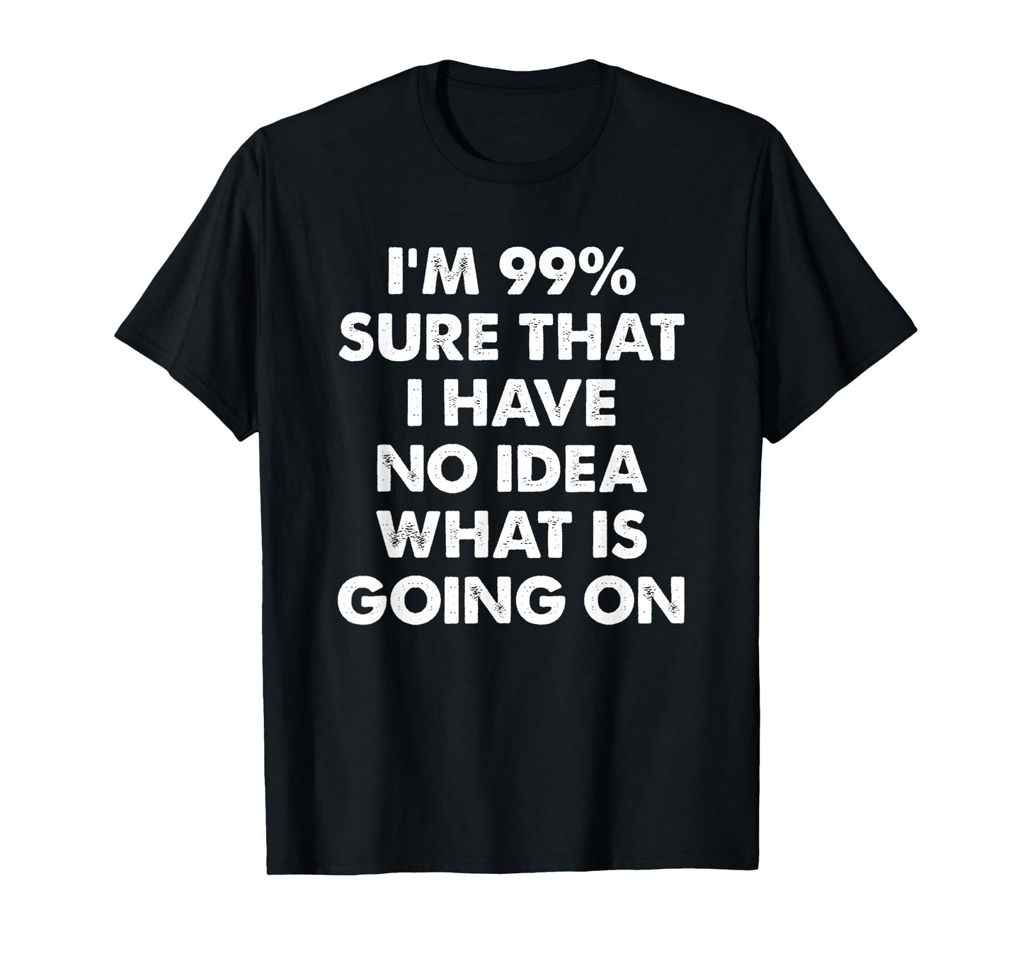 I'm 99% Sure That I Have No Idea What Is Going On T-Shirt
