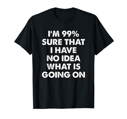 I'm 99% Sure That I Have No Idea What Is Going On T-Shirt