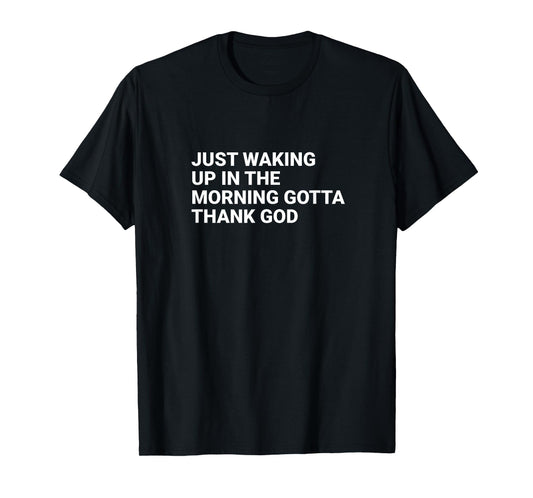 Just waking up in the morning gotta thank God T-Shirt