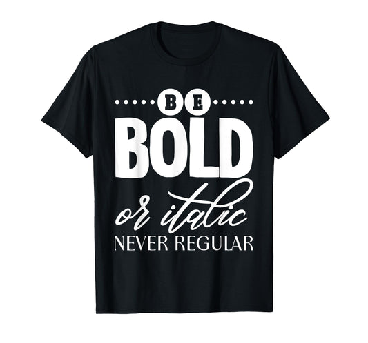 Be Bold Or Italic, Never Regular - T-Shirt