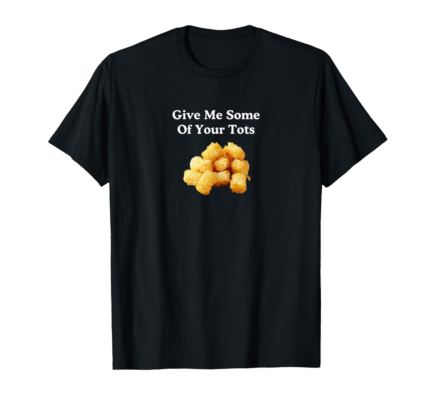 Give Me Some of Your Tots! T-Shirt