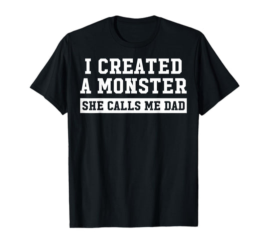 I Created A Monster She Calls Me Dad T-Shirt