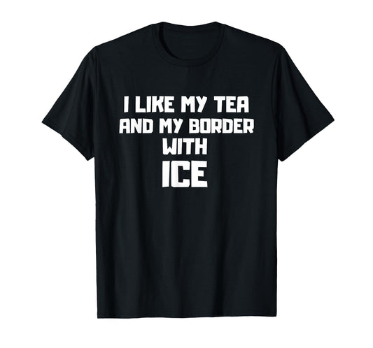 I Like My Tea and My Border with ICE Illegal Immigration T-Shirt