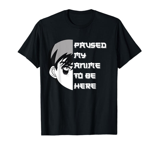 I Paused My Anime To Be Here T-Shirt
