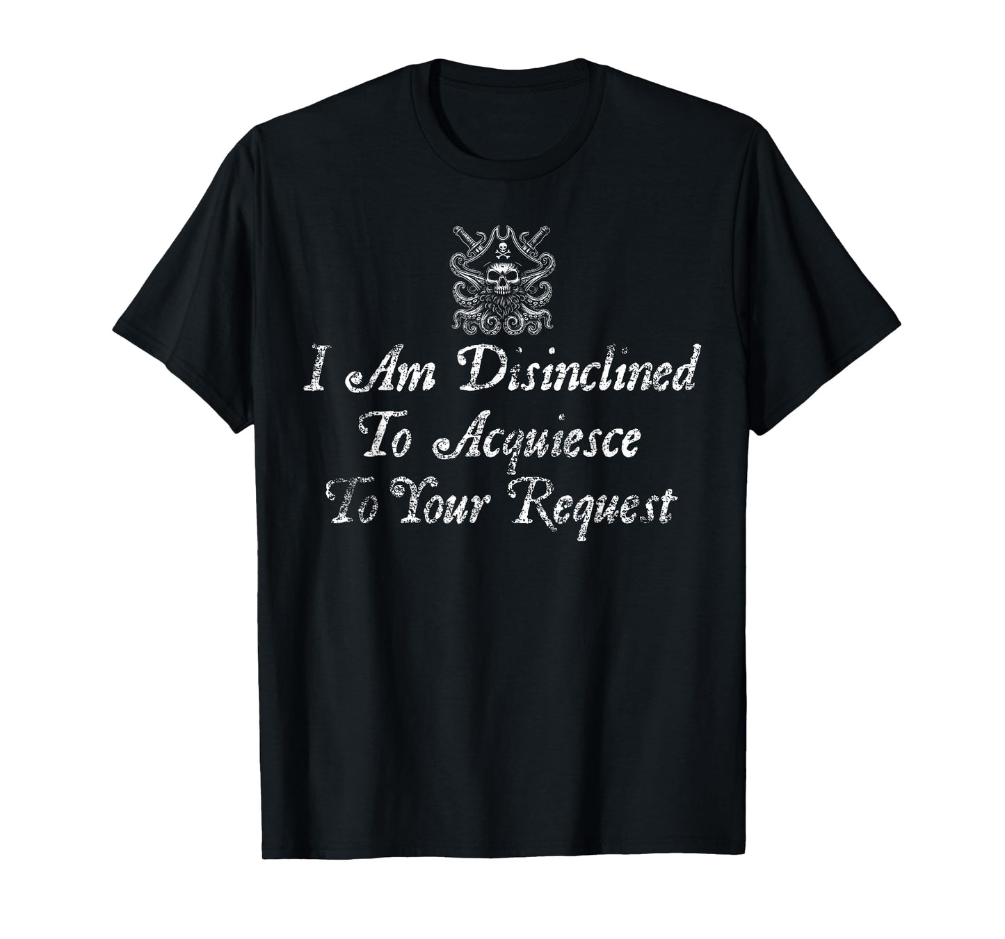 I Am Disinclined To Acquiesce To Your Request Pirate Aged T-Shirt