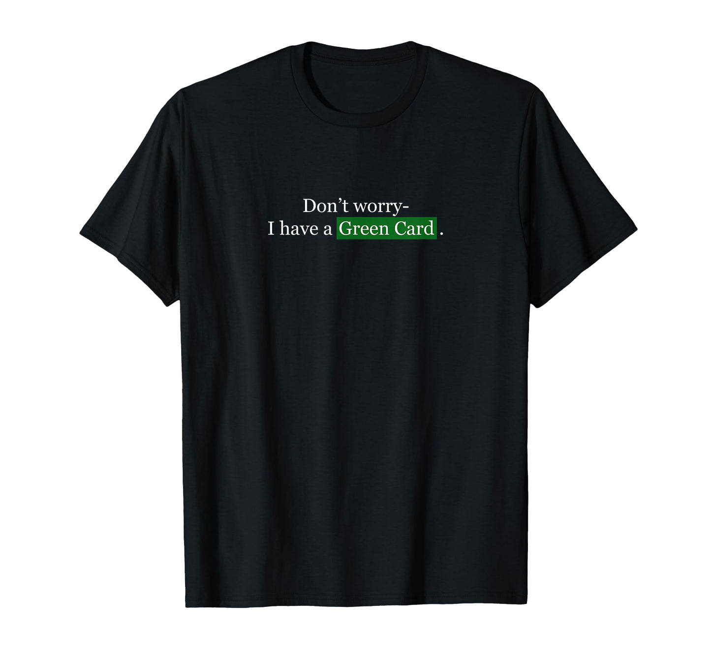 Don't Worry, I Have A Green Card - Immigrant Tee T-Shirt