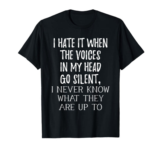 I Hate It When The Voices In My Head Go Silent T-Shirt