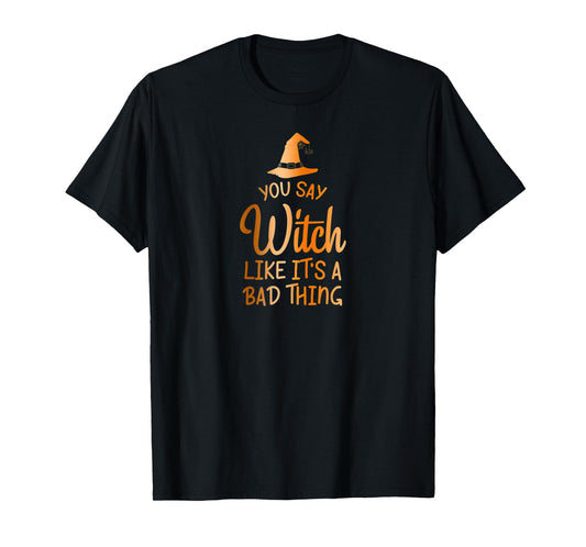 You Say Witch Like It's A Bad Thing - Halloween Design T-Shirt