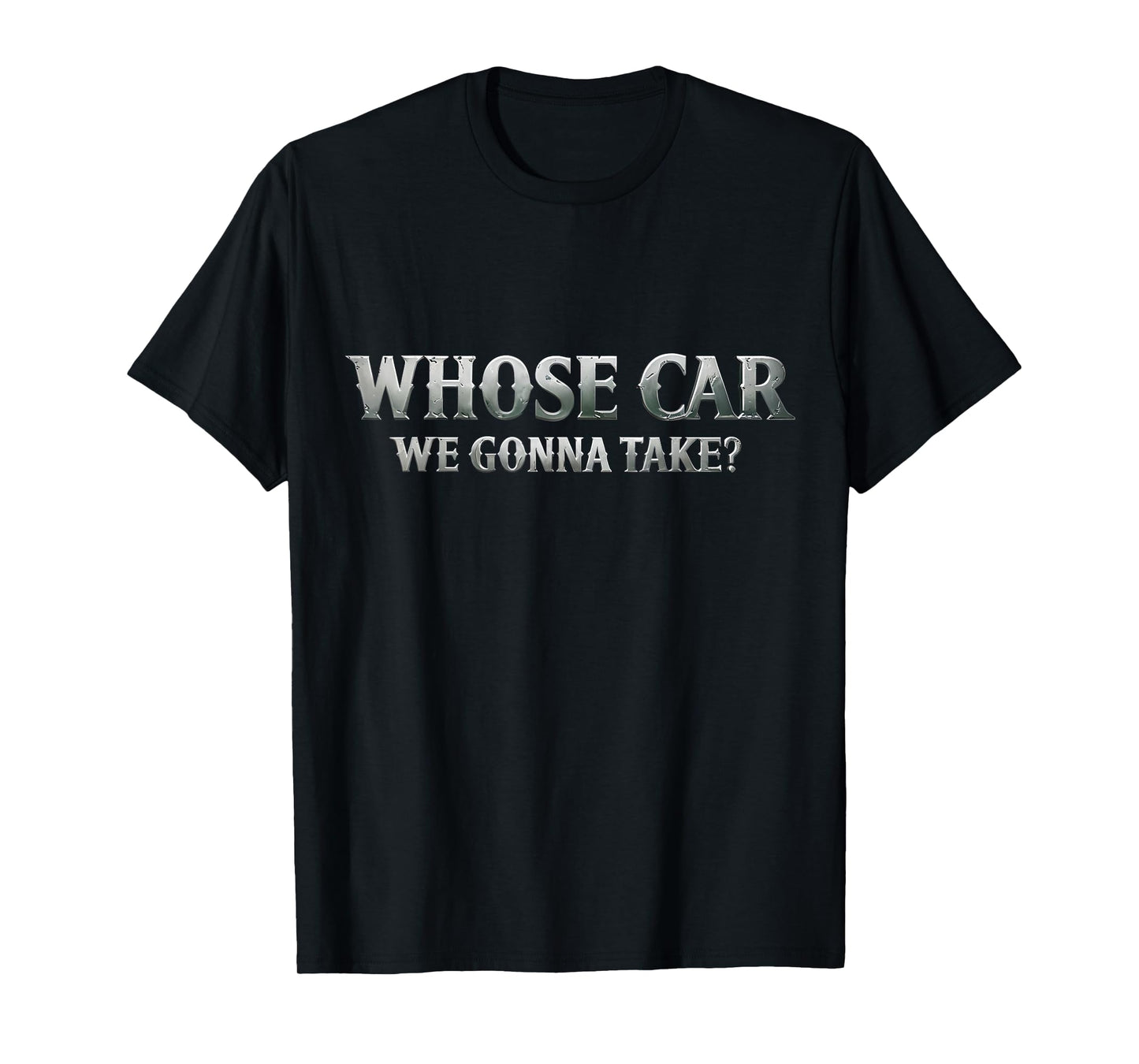 Whose Car We Gonna Take? Movie Meme Quote T-Shirt