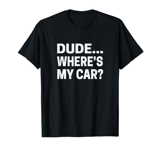 Dude... Where's My Car T-shirt Funny Car Guy Pop Culture Tee T-Shirt