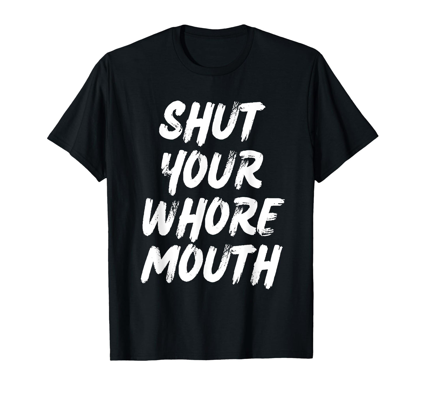Shut Your Whore Mouth Funny Sarcastic T-Shirt