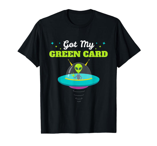 Got my Green Card Funny Alien UFO tshirt Immigration T-Shirt T-Shirt