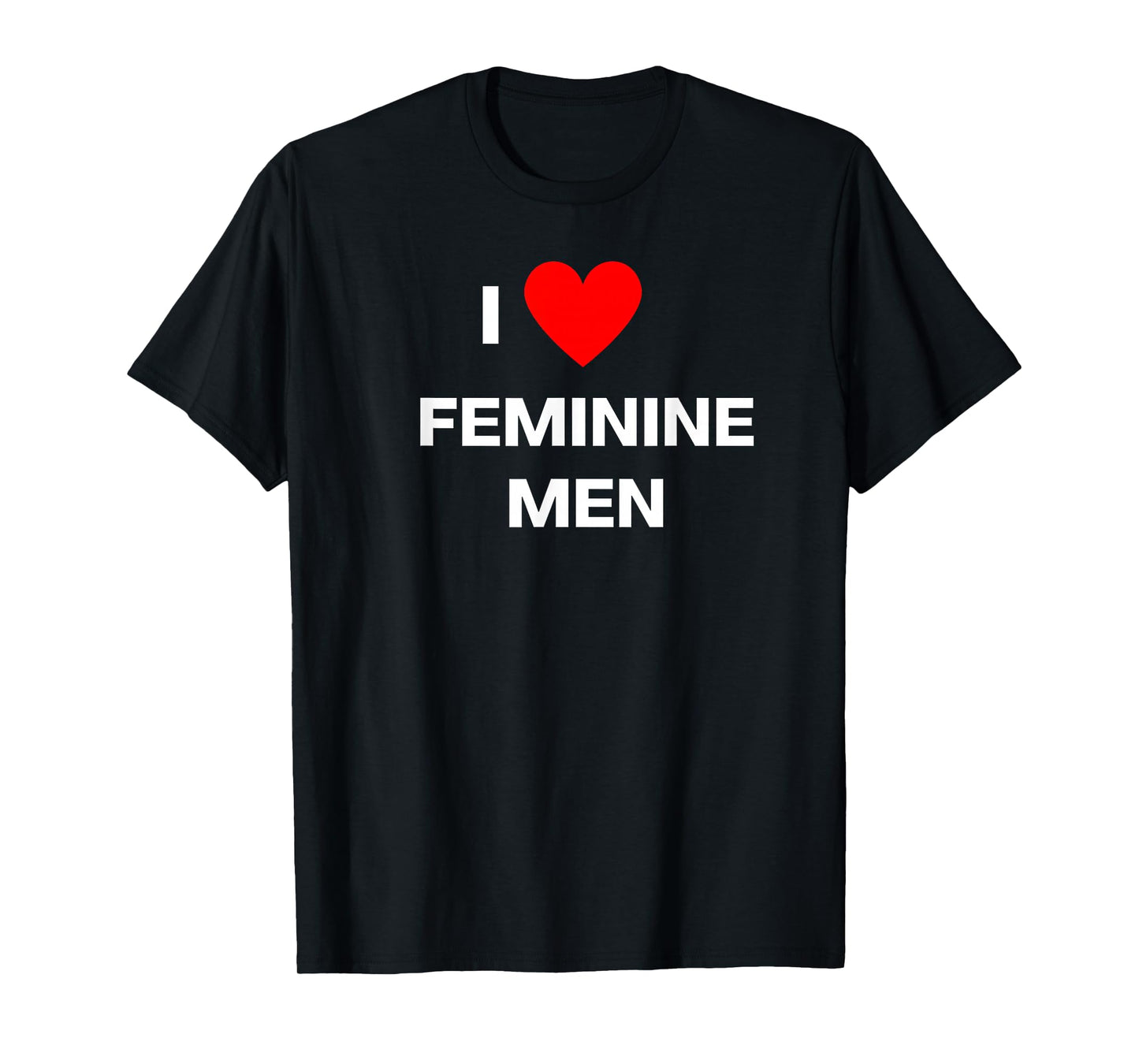 Fun Graphic- I Love Feminine Men T-Shirt