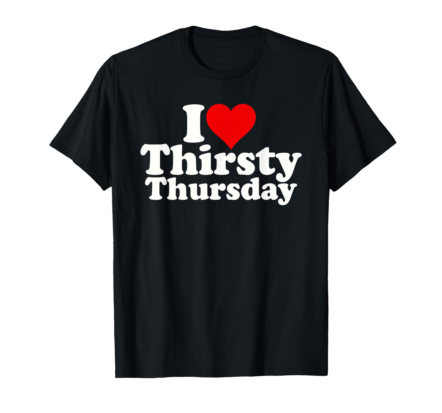 I LOVE HEART THIRSTY THURSDAY T-Shirt