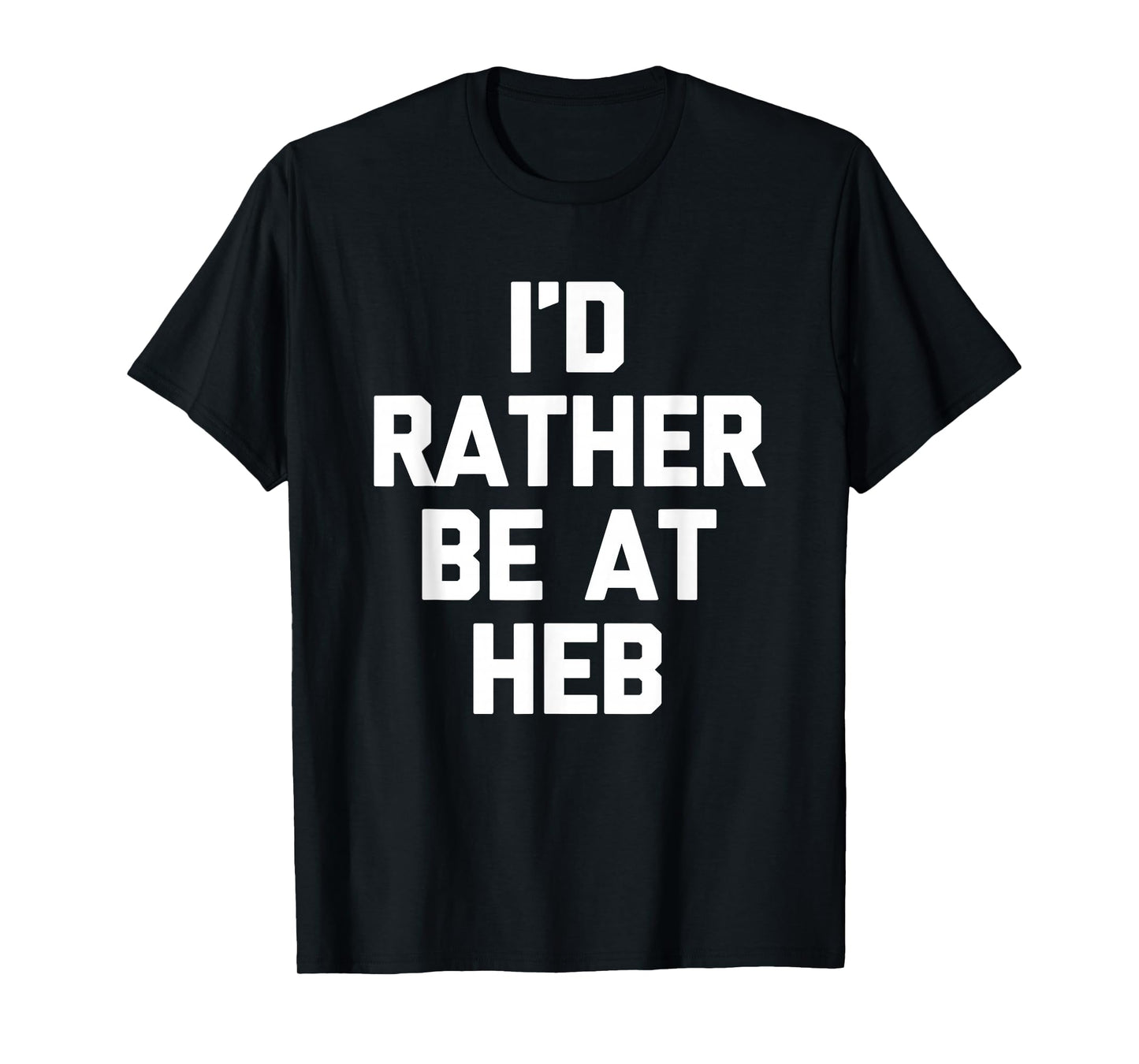 I'd Rather Be at HEB - Funny Texas Saying Texan Pride Texas T-Shirt