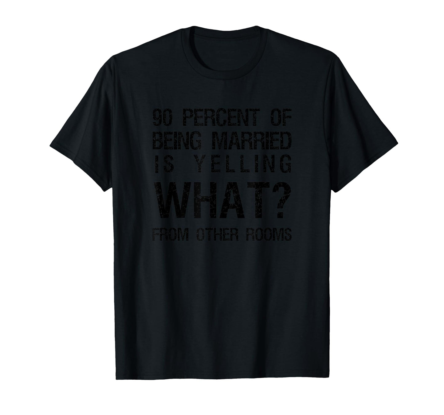 90 Percent Of Being Married Is Yelling What From Other Rooms T-Shirt