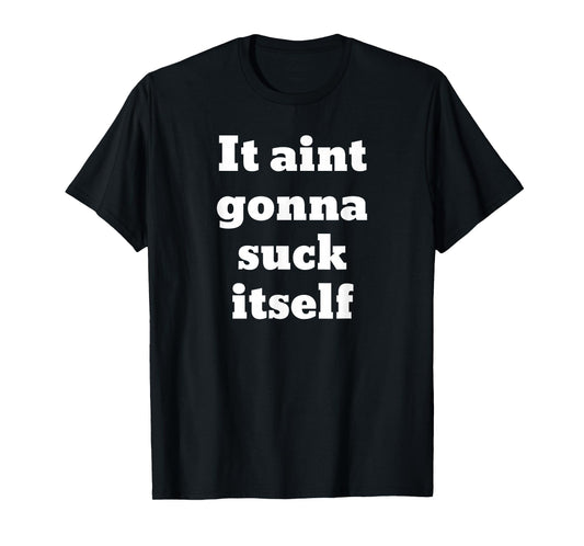 It aint gonna suck itself T-Shirt