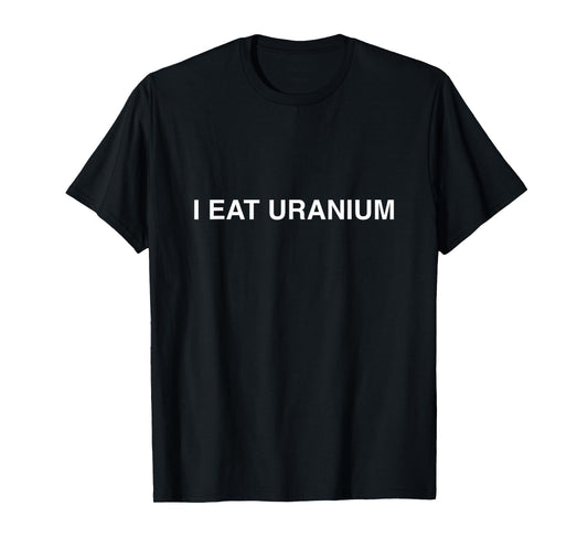 Funny I Eat Uranium T-Shirt