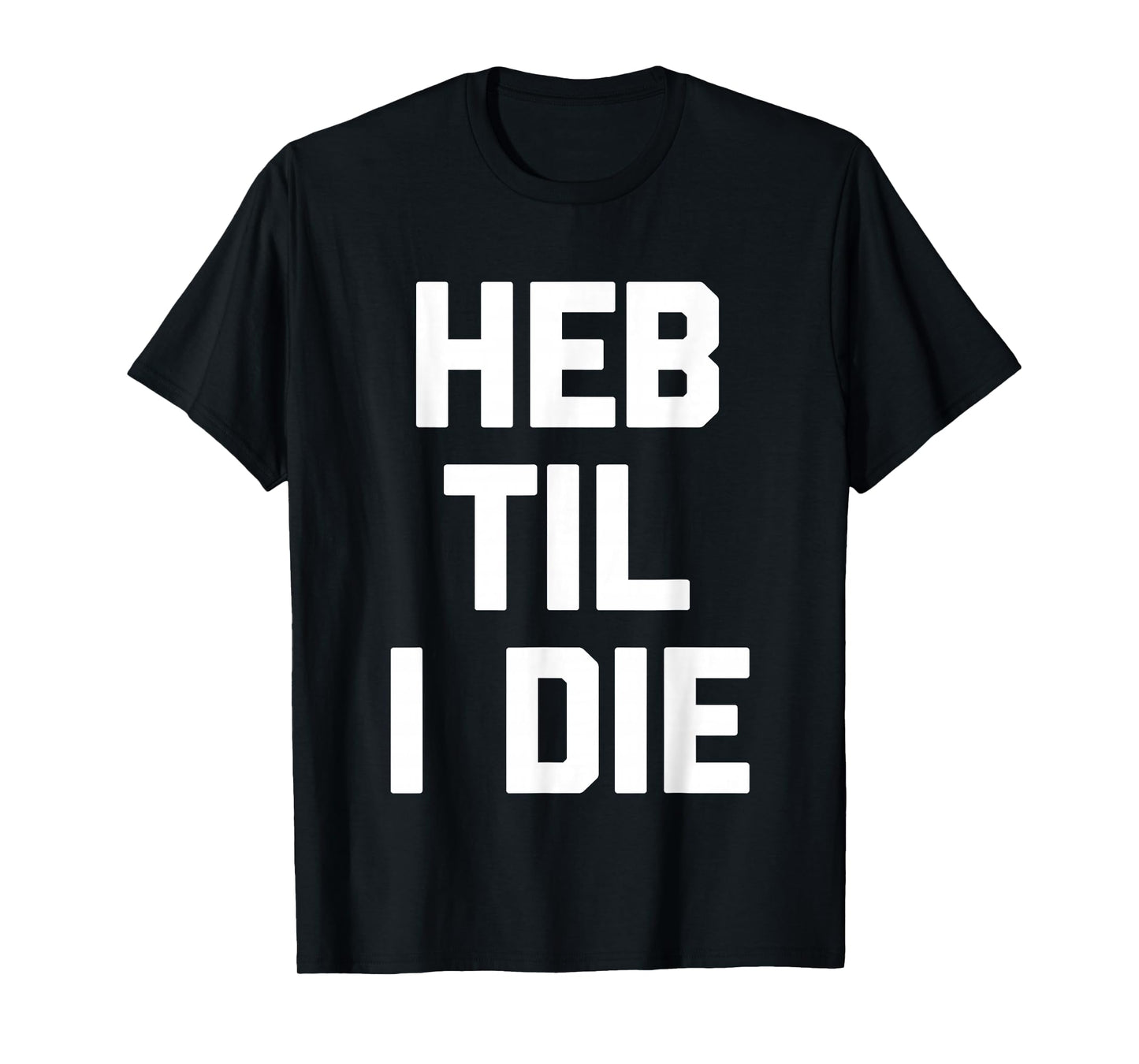 HEB Til I Die - Funny Texas Saying Texan Pride Novelty Texas T-Shirt