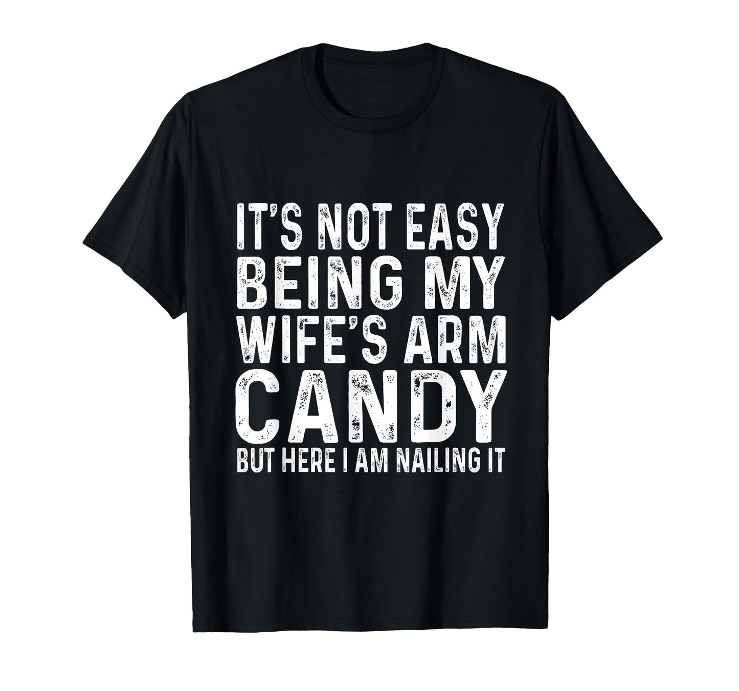 It's Not Easy Being My Wife's Arm Candy But Here I Am Nailin T-Shirt