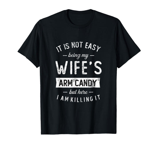 Mens Not Easy Being My Wife's Arm Candy But Here I Am Nailing it T-Shirt
