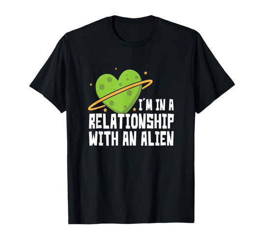 I'm In A Relationship With An Alien - Funny Aliens T-Shirt