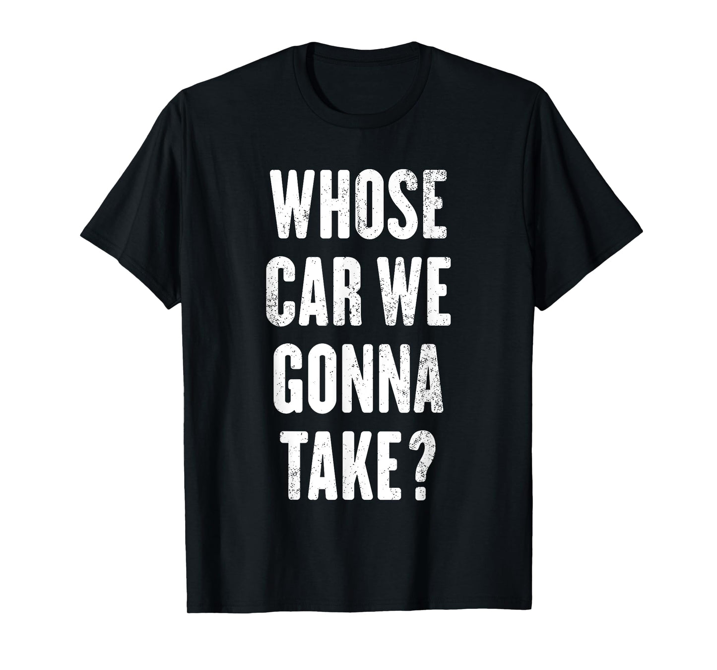 Whose Car We Gonna Take ? T-Shirt
